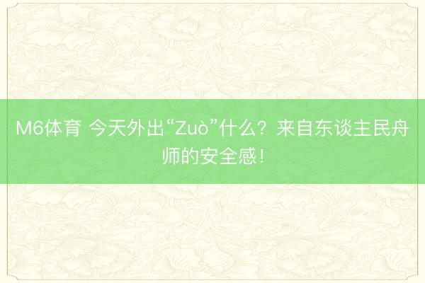M6体育 今天外出“Zuò”什么？来自东谈主民舟师的安全感！