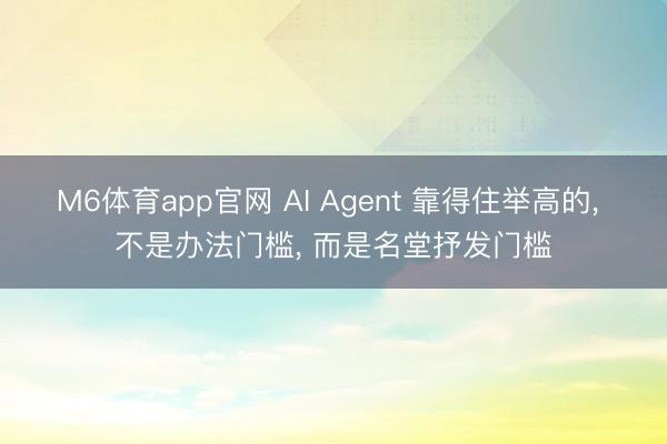 M6体育app官网 AI Agent 靠得住举高的， 不是办法门槛， 而是名堂抒发门槛