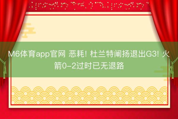M6体育app官网 恶耗! 杜兰特阐扬退出G3! 火箭0-2过时已无退路