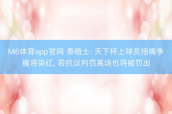 M6体育app官网 泰晤士: 天下杯上球员捂嘴争握将染红， 若抗议判罚离场也将被罚出