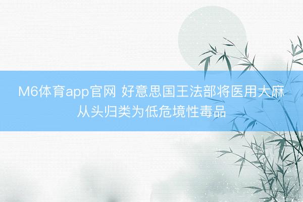 M6体育app官网 好意思国王法部将医用大麻从头归类为低危境性毒品
