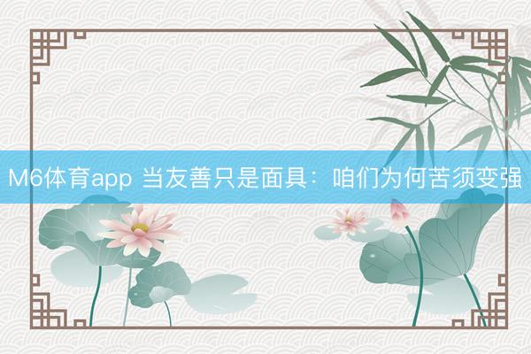 M6体育app 当友善只是面具：咱们为何苦须变强