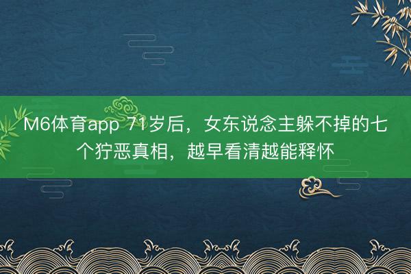 M6体育app 71岁后，女东说念主躲不掉的七个狞恶真相，越早看清越能释怀