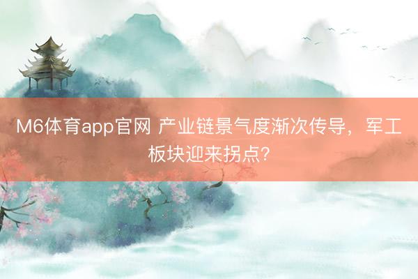 M6体育app官网 产业链景气度渐次传导，军工板块迎来拐点？