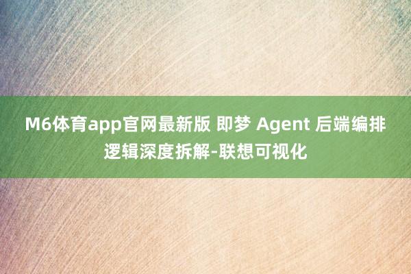M6体育app官网最新版 即梦 Agent 后端编排逻辑深度拆解-联想可视化