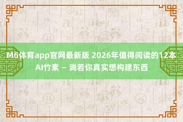 M6体育app官网最新版 2026年值得阅读的12本AI竹素 — 淌若你真实想构建东西