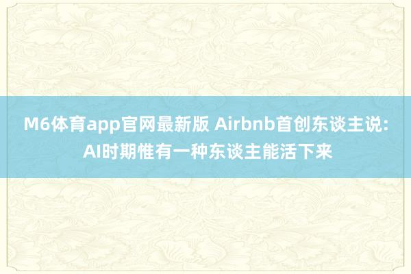 M6体育app官网最新版 Airbnb首创东谈主说: AI时期惟有一种东谈主能活下来