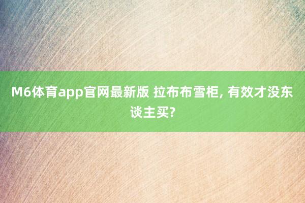 M6体育app官网最新版 拉布布雪柜， 有效才没东谈主买?