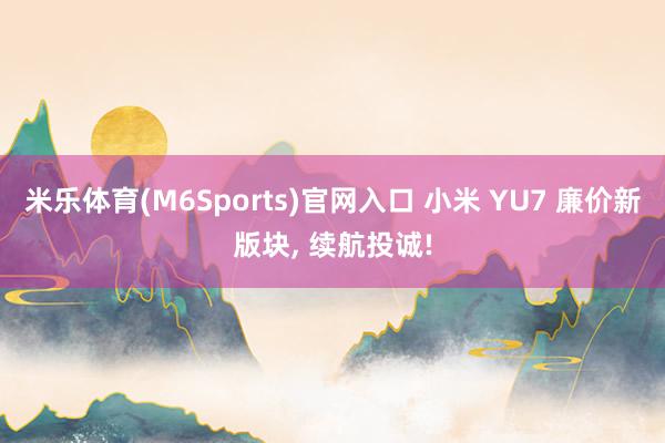 米乐体育(M6Sports)官网入口 小米 YU7 廉价新版块， 续航投诚!