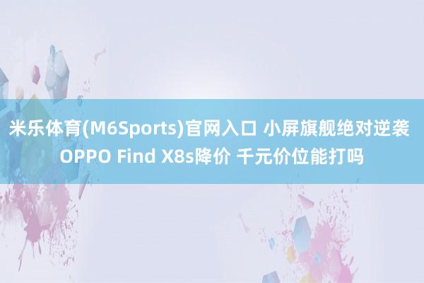 米乐体育(M6Sports)官网入口 小屏旗舰绝对逆袭 OPPO Find X8s降价 千元价位能打吗