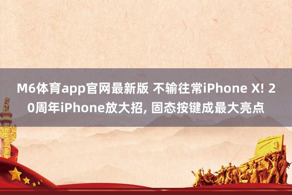 M6体育app官网最新版 不输往常iPhone X! 20周年iPhone放大招， 固态按键成最大亮点