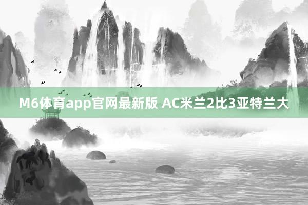 M6体育app官网最新版 AC米兰2比3亚特兰大