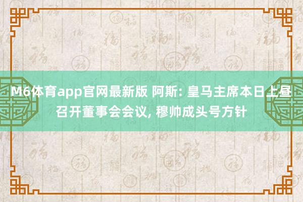 M6体育app官网最新版 阿斯: 皇马主席本日上昼召开董事会会议， 穆帅成头号方针