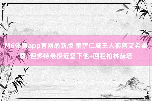 M6体育app官网最新版 皇萨仁城王人寥落艾希霍恩, 但多特最接近签下他+回租柏林赫塔