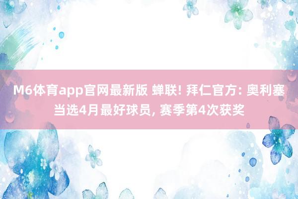 M6体育app官网最新版 蝉联! 拜仁官方: 奥利塞当选4月最好球员， 赛季第4次获奖