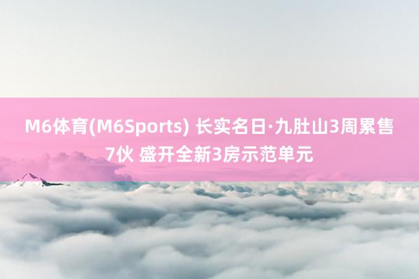 M6体育(M6Sports) 长实名日·九肚山3周累售7伙 盛开全新3房示范单元