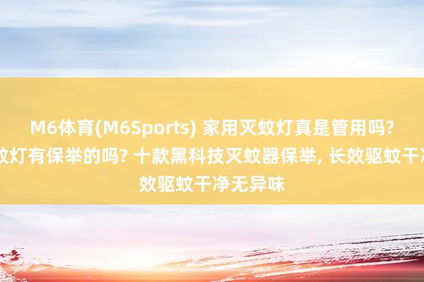 M6体育(M6Sports) 家用灭蚊灯真是管用吗? 卧室灭蚊灯有保举的吗? 十款黑科技灭蚊器保举， 长效驱蚊干净无异味