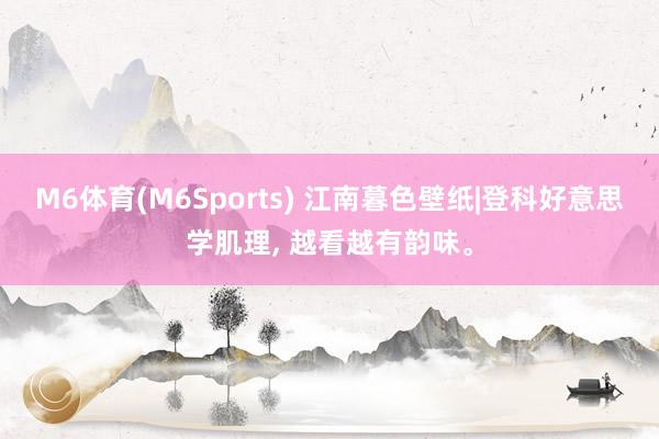 M6体育(M6Sports) 江南暮色壁纸|登科好意思学肌理，<a href=