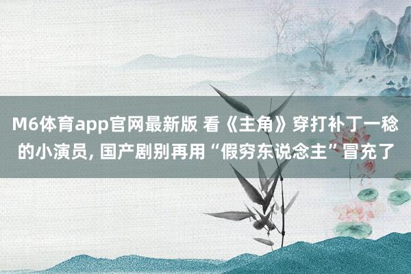 M6体育app官网最新版 看《主角》穿打补丁一稔的小演员， 国产剧别再用“假穷东说念主”冒充了