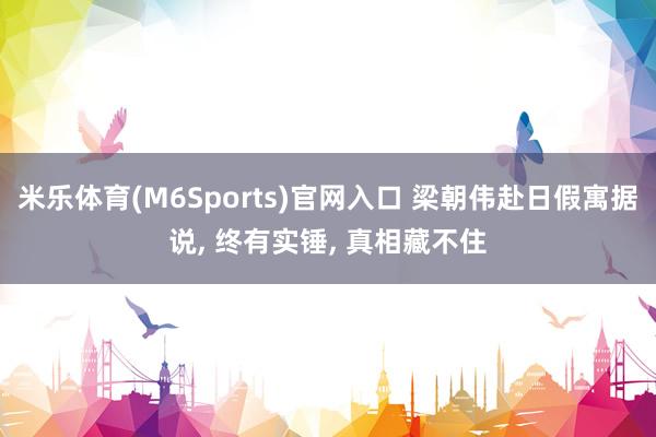 米乐体育(M6Sports)官网入口 梁朝伟赴日假寓据说， 终有实锤， 真相藏不住