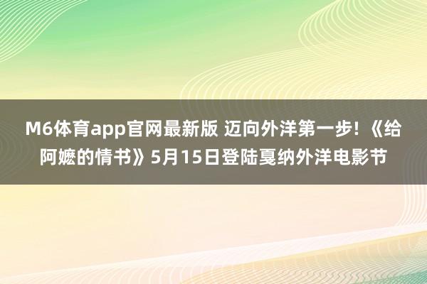 M6体育app官网最新版 迈向外洋第一步! 《给阿嬷的情书》5月15日登陆戛纳外洋电影节