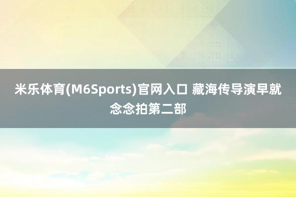 米乐体育(M6Sports)官网入口 藏海传导演早就念念拍第二部