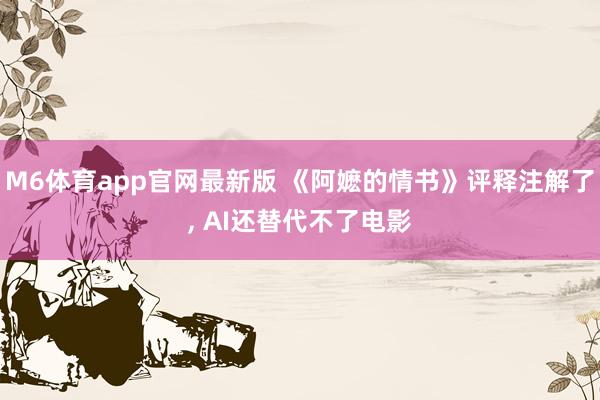 M6体育app官网最新版 《阿嬷的情书》评释注解了， AI还替代不了电影