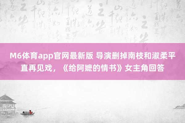M6体育app官网最新版 导演删掉南枝和淑柔平直再见戏，《给阿嬷的情书》女主角回答