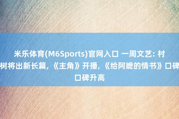 米乐体育(M6Sports)官网入口 一周文艺: 村上春树将出新长篇， 《主角》开播， 《给阿嬷的情书》口碑升高