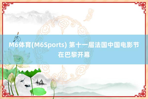 M6体育(M6Sports) 第十一届法国中国电影节在巴黎开幕