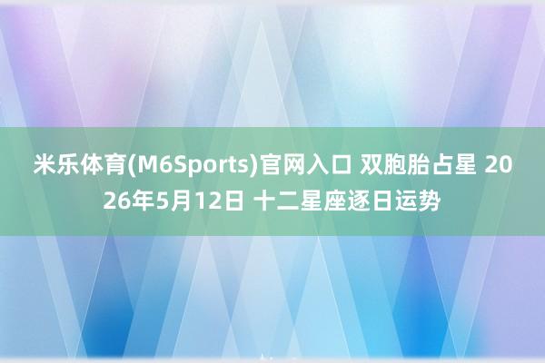 米乐体育(M6Sports)官网入口 双胞胎占星 2026年5月12日 十二星座逐日运势
