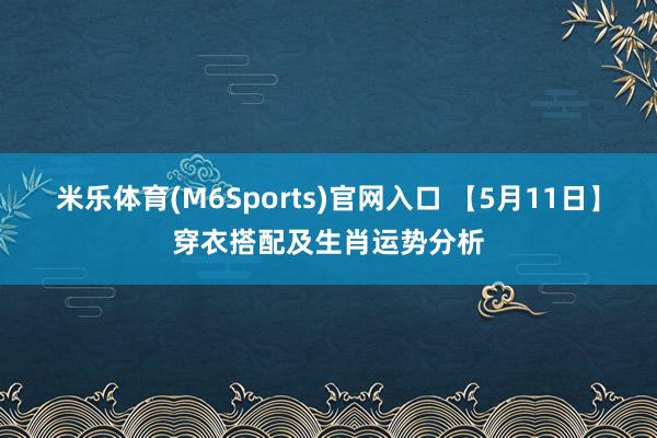 米乐体育(M6Sports)官网入口 【5月11日】穿衣搭配及生肖运势分析