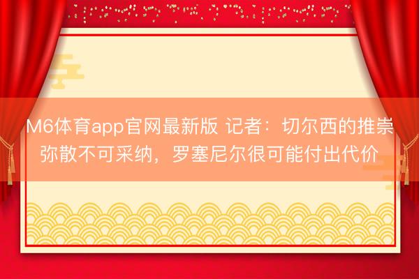 M6体育app官网最新版 记者：切尔西的推崇弥散不可采纳，罗塞尼尔很可能付出代价