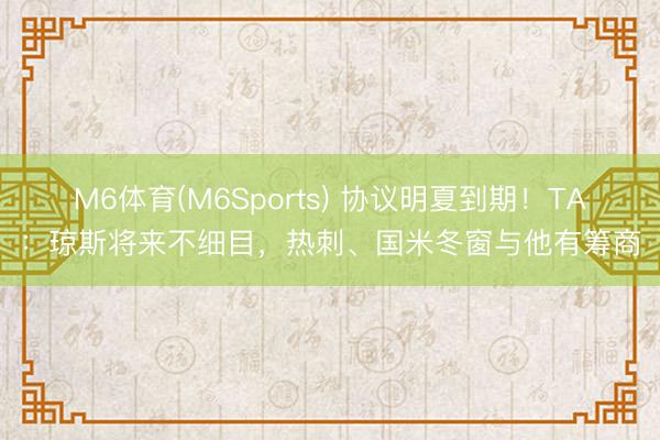 M6体育(M6Sports) 协议明夏到期！TA：琼斯将来不细目，热刺、国米冬窗与他有筹商