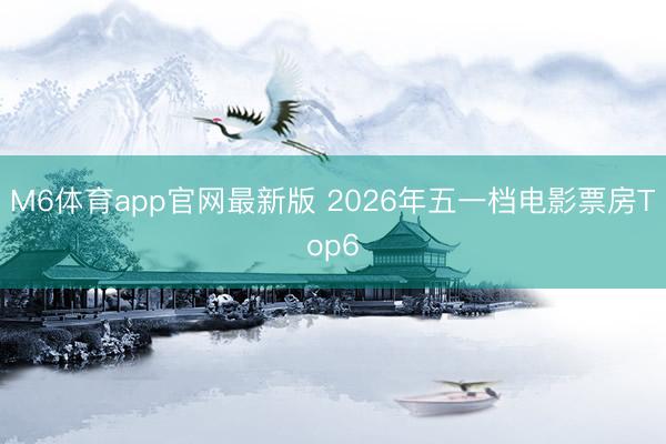 M6体育app官网最新版 2026年五一档电影票房Top6