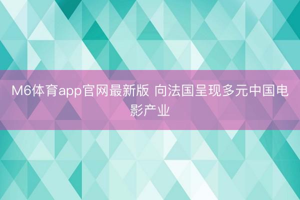 M6体育app官网最新版 向法国呈现多元中国电影产业