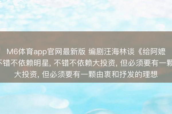M6体育app官网最新版 编剧汪海林谈《给阿嬷的情书》: 拍电影不错不依赖明星， 不错不依赖大投资， 但必须要有一颗由衷和抒发的理想