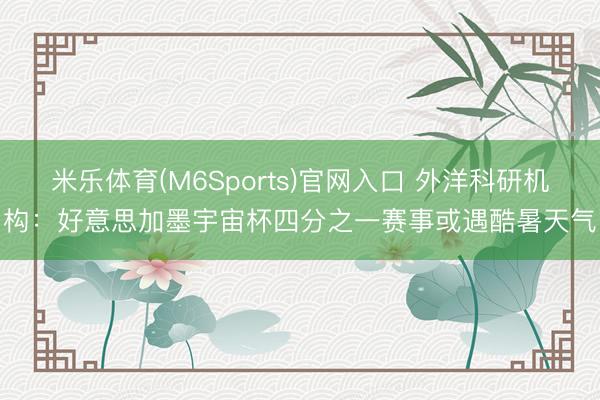 米乐体育(M6Sports)官网入口 外洋科研机构：好意思加墨宇宙杯四分之一赛事或遇酷暑天气