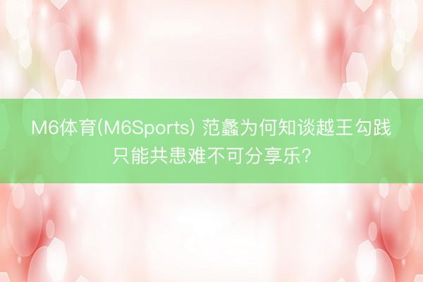 M6体育(M6Sports) 范蠡为何知谈越王勾践只能共患难不可分享乐？