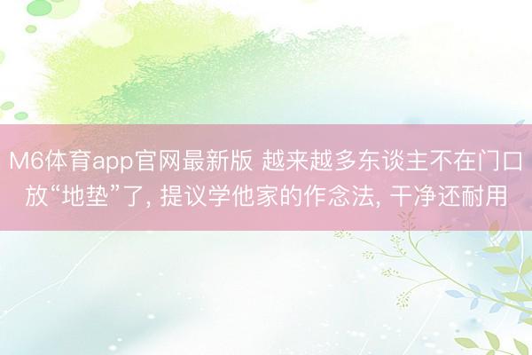 M6体育app官网最新版 越来越多东谈主不在门口放“地垫”了， 提议学他家的作念法，<a href=