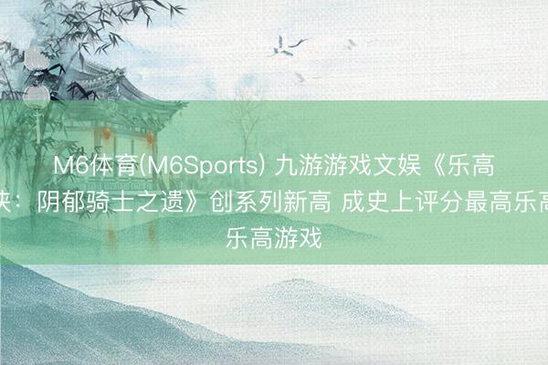 M6体育(M6Sports) 九游游戏文娱《乐高蝙蝠侠：阴郁骑士之遗》创系列新高 成史上评分最高乐高游戏