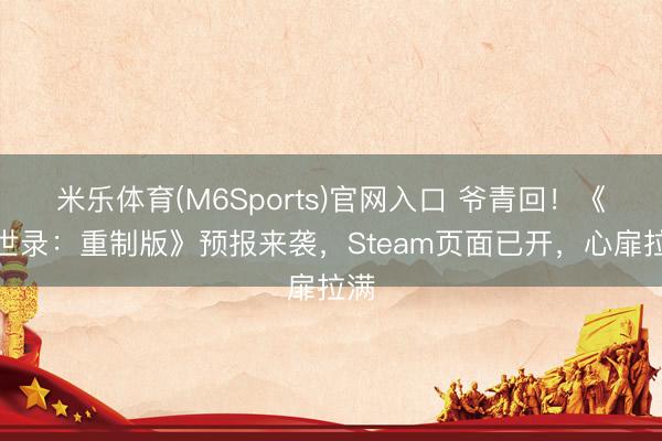 米乐体育(M6Sports)官网入口 爷青回!《幻世录:重制版》预报来袭,Steam页面已开,心扉拉满