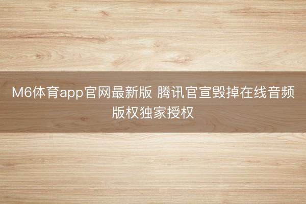 M6体育app官网最新版 腾讯官宣毁掉在线音频版权独家授权