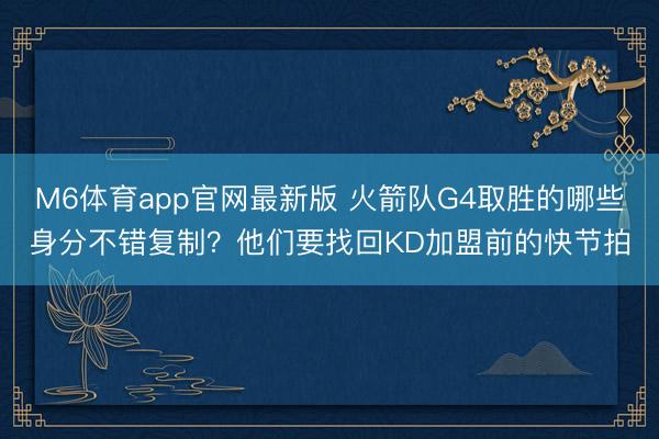 M6体育app官网最新版 火箭队G4取胜的哪些身分不错复制？他们要找回KD加盟前的快节拍