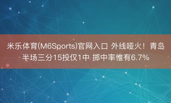 米乐体育(M6Sports)官网入口 外线哑火！青岛半场三分15投仅1中 掷中率惟有6.7%