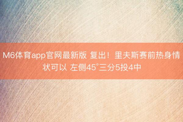 M6体育app官网最新版 复出！里夫斯赛前热身情状可以 左侧45°三分5投4中