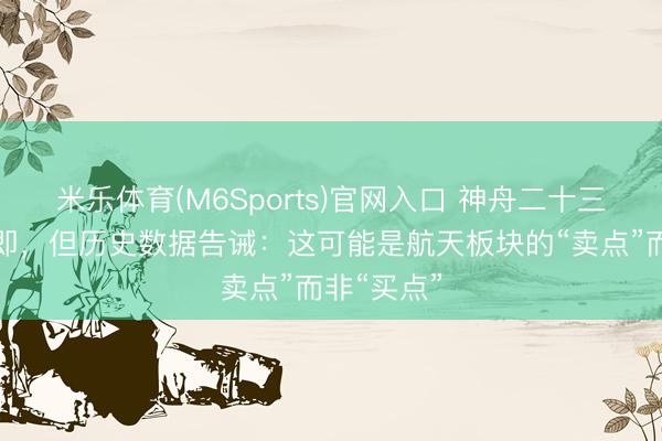 米乐体育(M6Sports)官网入口 神舟二十三号放射在即，但历史数据告诫：这可能是航天板块的“卖点”而非“买点”
