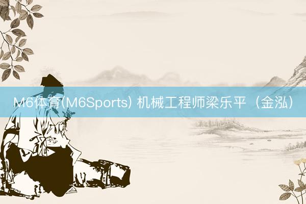 M6体育(M6Sports) 机械工程师梁乐平（金泓）
