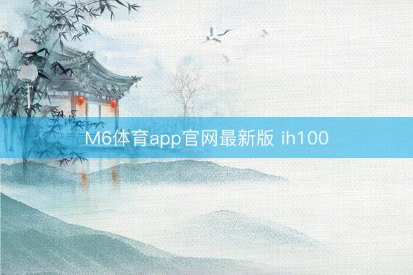 M6体育app官网最新版 ih100