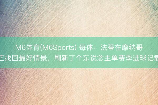 M6体育(M6Sports) 每体：法蒂在摩纳哥正找回最好情景，刷新了个东说念主单赛季进球记载